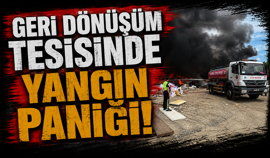 Bursa Orhangazi'de geri dönüşüm tesisinde yangın paniği!