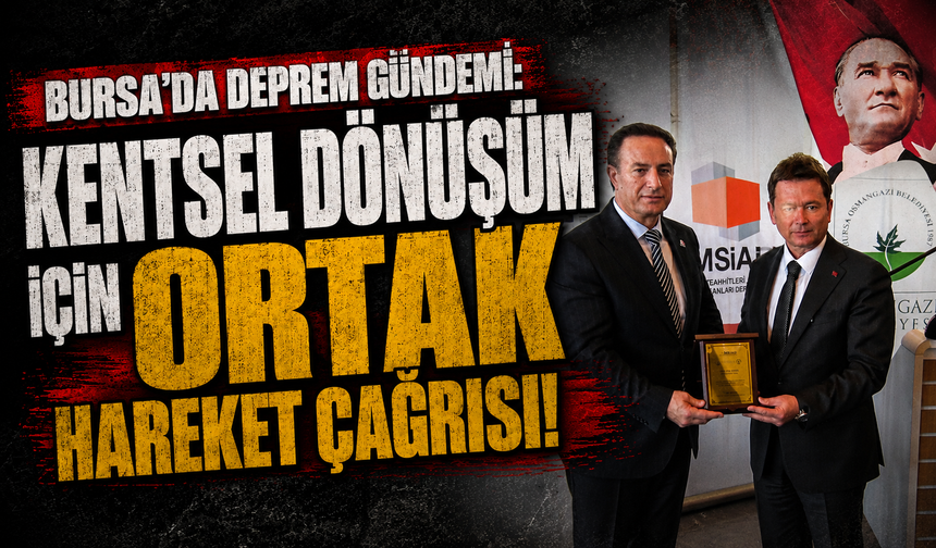 Bursa'da deprem gündemi: Kentsel dönüşüm için ortak hareket çağrısı!