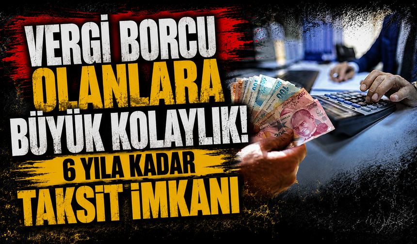Vergi borcu olanlara büyük kolaylık! 6 yıla kadar taksit imkanı