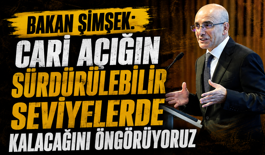 Bakan Şimşek: Cari açığın sürdürülebilir seviyelerde kalacağını öngörüyoruz