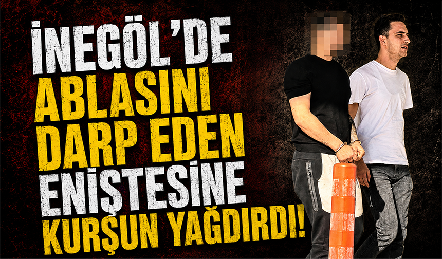 Bursa İnegöl'de ablasını darp eden eniştesine kurşun yağdırdı