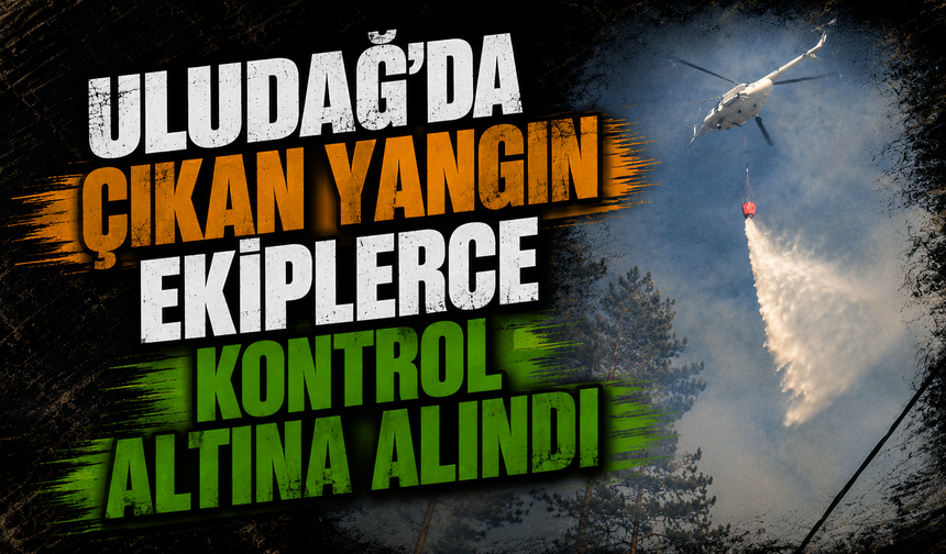 Şahin Biba duyurdu: Uludağ'da çıkan yangın ekiplerce kontrol altına alındı