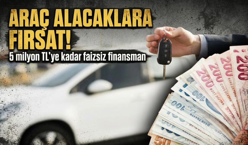 Araç alacaklara fırsat! 5 milyon TL’ye kadar faizsiz finansman