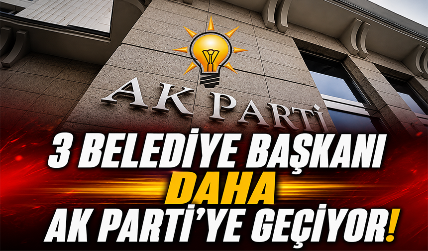 Üç belediye başkanı bugün AK Parti'ye geçiyor