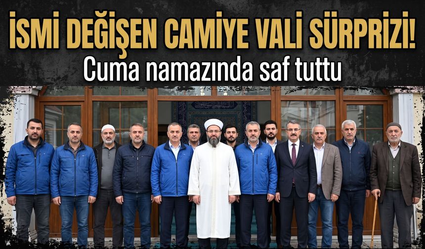 İsmi değişen camiye Vali sürprizi! Cuma namazında saf tuttu