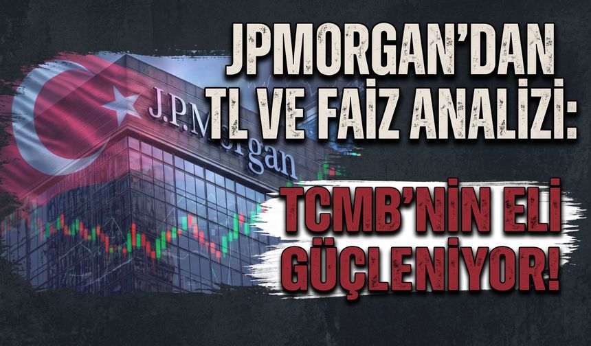 JPMorgan’dan TL ve faiz analizi: TCMB’nin eli güçleniyor!