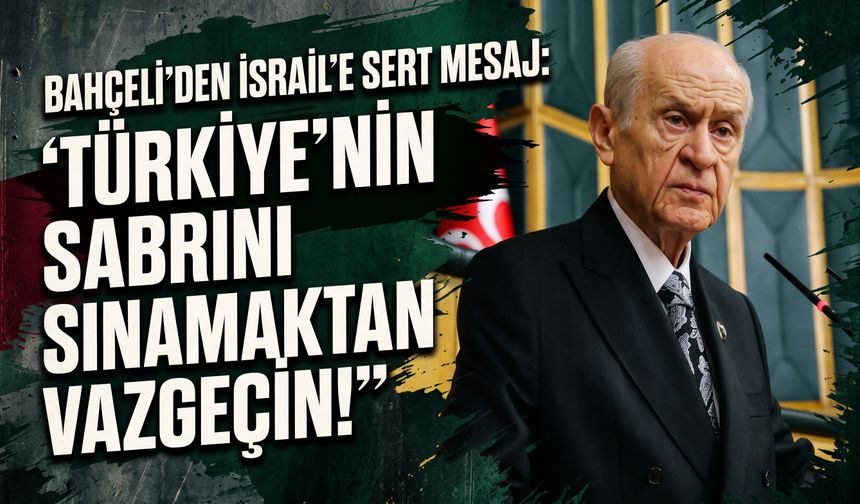 Bahçeli'den İsrail'e sert mesaj: "Türkiye'nin sabrını sınamaktan vazgeçin!"