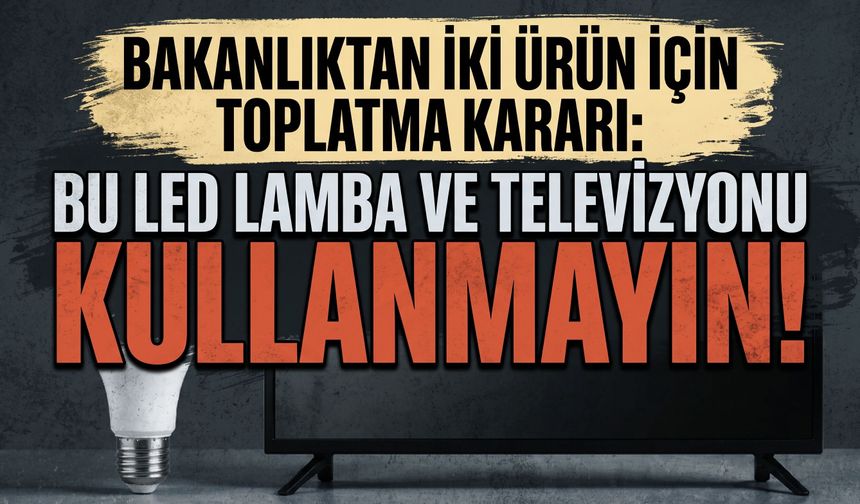Bakanlıktan iki ürün için toplatma kararı: Bu LED lamba ve televizyonu kullanmayın!