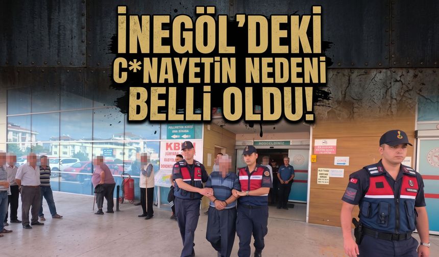 İnegöl'deki c*nayetin nedeni belli oldu!