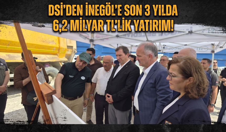 DSİ’den İnegöl'e son 3 yılda 6,2 milyar TL’lik yatırım!