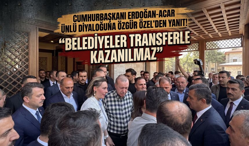 Cumhurbaşkanı Erdoğan-Acar Ünlü diyaloğuna Özgür Özel'den yanıt! "Belediyeler transferle kazanılmaz"