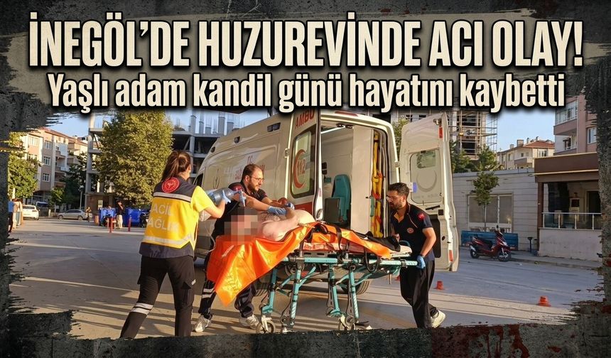 İnegöl'de huzurevinde acı olay!  Yaşlı adam kandil günü hayatını kaybetti
