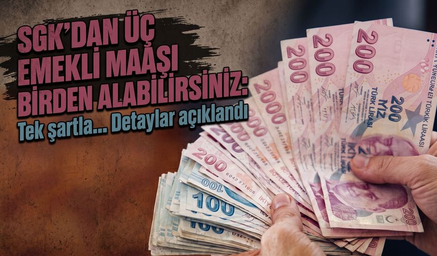 SGK’dan üç emekli maaşı birden alabilirsiniz: Tek şartla… Detaylar açıklandı