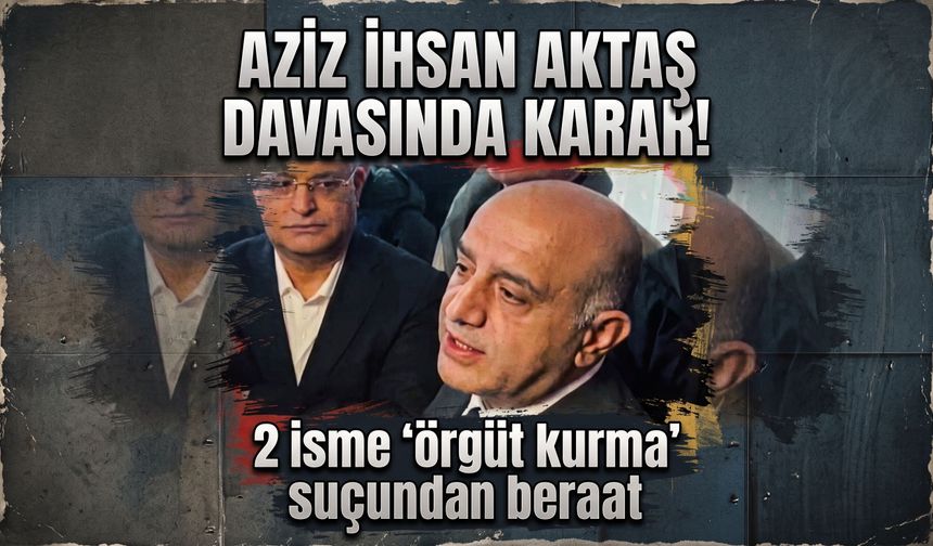 Aziz İhsan Aktaş davasında karar! 2 isme 'örgüt kurma' suçundan beraat