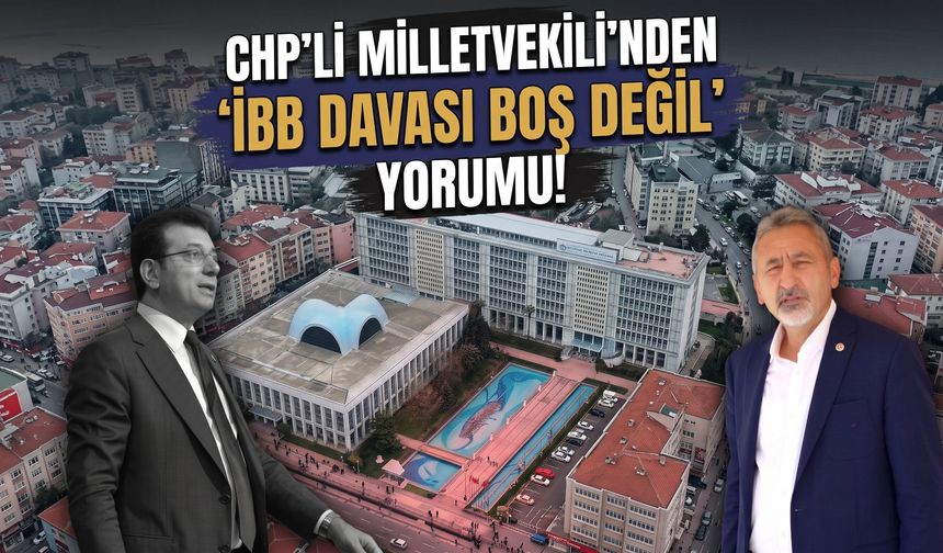 CHP'li Milletvekili'nden 'İBB davası boş değil' yorumu!