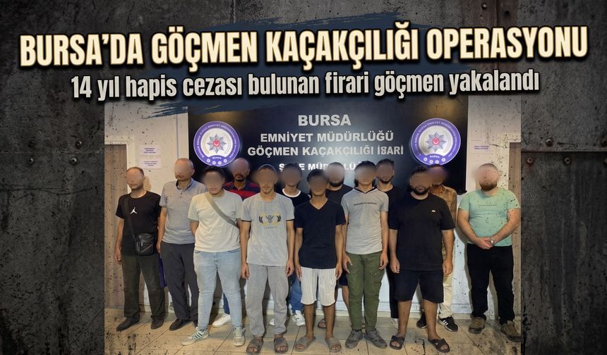 Bursa’da Göçmen Kaçakçılığı Operasyonu: 14 yıl hapis cezası bulunan firari göçmen yakalandı