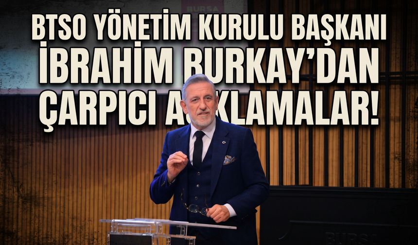 BTSO Yönetim Kurulu Başkanı İbrahim Burkay'dan çarpıcı açıklamalar!
