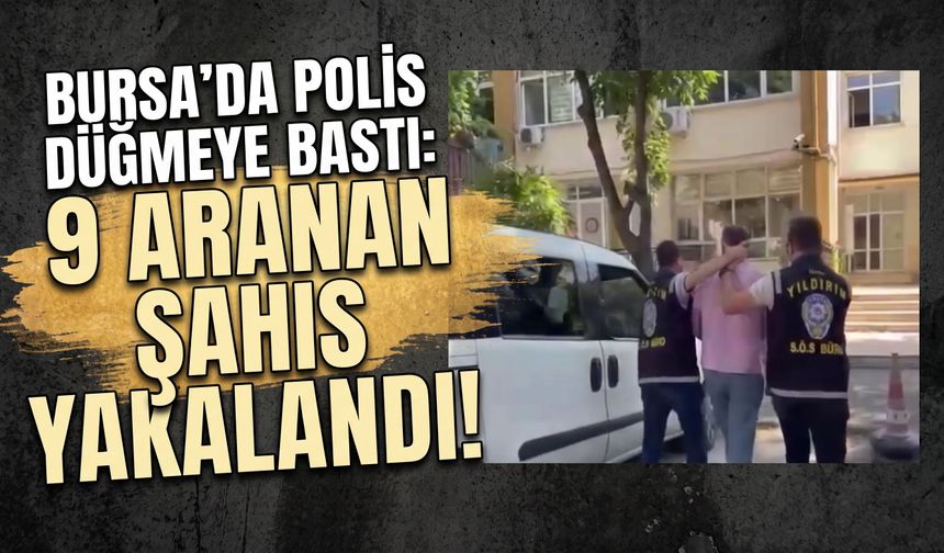 Bursa Yıldırım'da polis düğmeye bastı: 9 aranan şahıs yakalandı!