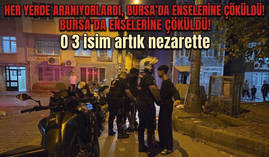 Her yerde aranıyorlardı, Bursa'da enselerine çöküldü! O 3 isim artık nezarette