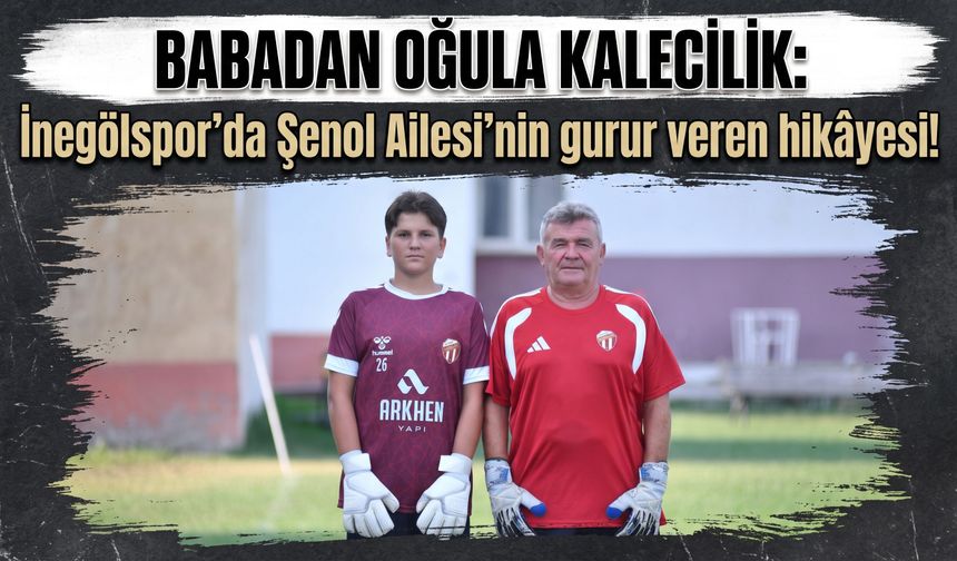 Babadan oğula kalecilik: İnegölspor’da Şenol Ailesi'nin gurur veren hikâyesi!