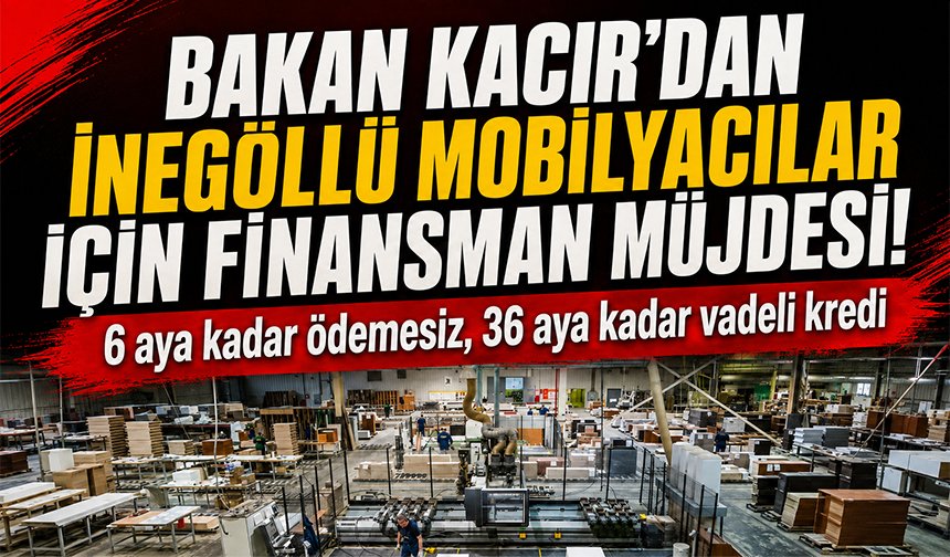 Bakan Kacır'dan İnegöllü mobilyacılara finansman müjdesi! 6 aya kadar ödemesiz, 36 aya kadar vadeli kredi