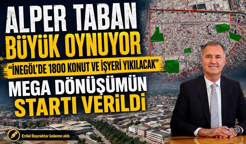 ALPER TABAN BÜYÜK OYNUYOR! “İNEGÖL’DE 1800 KONUT VE İŞYERİ YIKILACAK”