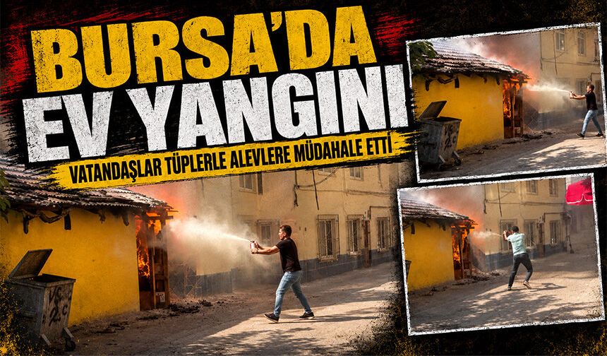 Bursa’da ev yangını: Vatandaşlar tüplerle alevlere müdahale etti