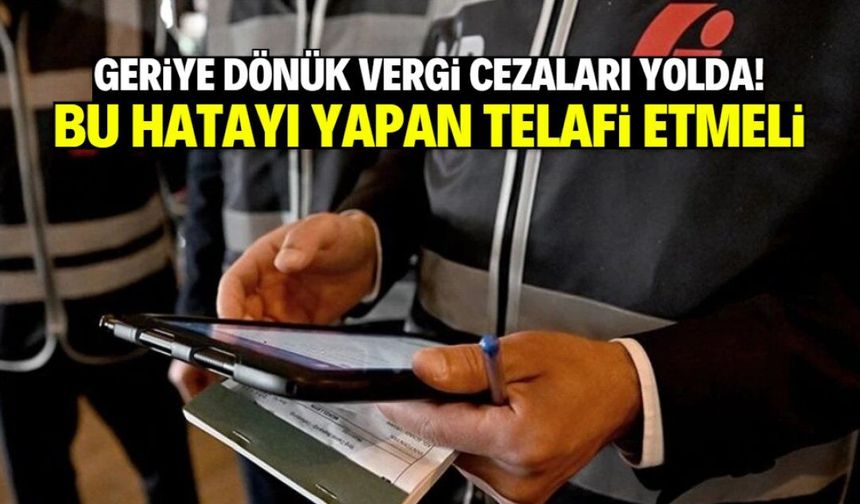 Geriye dönük vergi cezaları yolda! Bu hatayı yapan hemen telafi etmeli