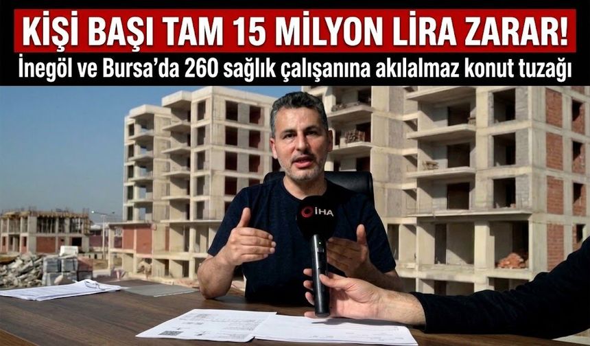 Kişi başı tam 15 milyon lira zarar! İnegöl ve Bursa'da 260 sağlık çalışanına akılalmaz konut tuzağı