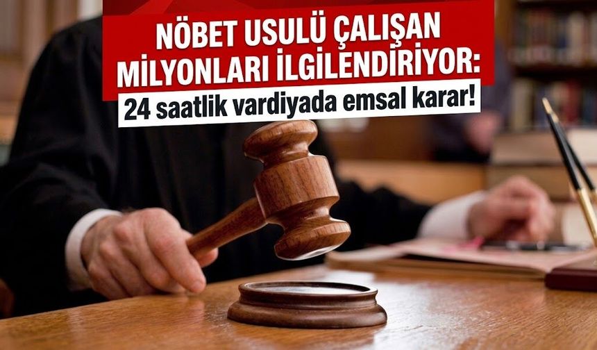 Nöbet usulü çalışan milyonları ilgilendiriyor: 24 saatlik vardiyada emsal karar!
