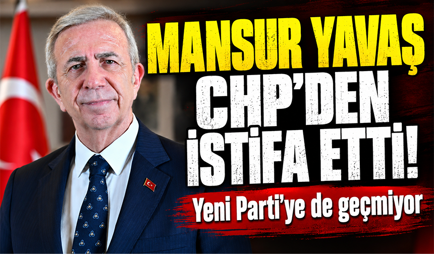 Ankara Büyükşehir Belediye Başkanı Mansur Yavaş, CHP'den istifa etti