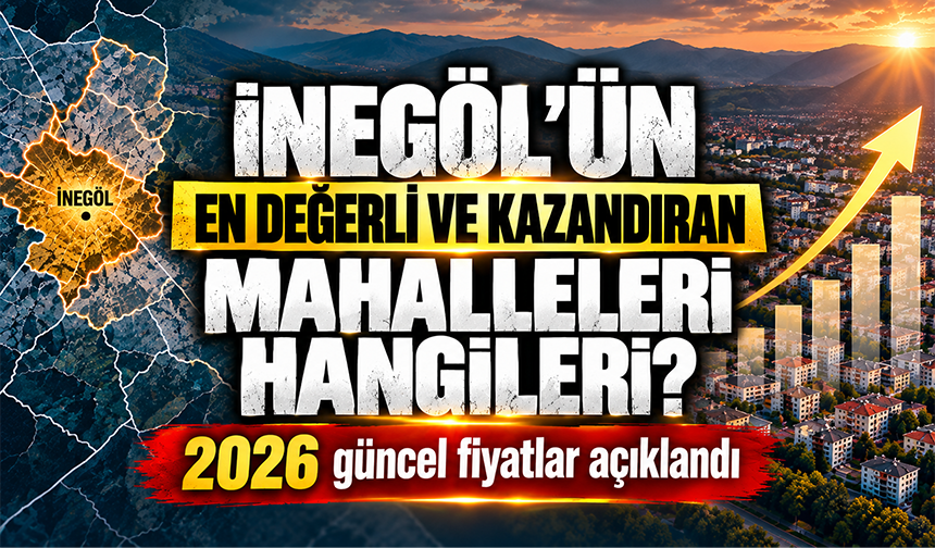 İnegöl’ün en değerli ve kazandıran mahalleleri hangileri? 2026 güncel fiyatlar açıklandı