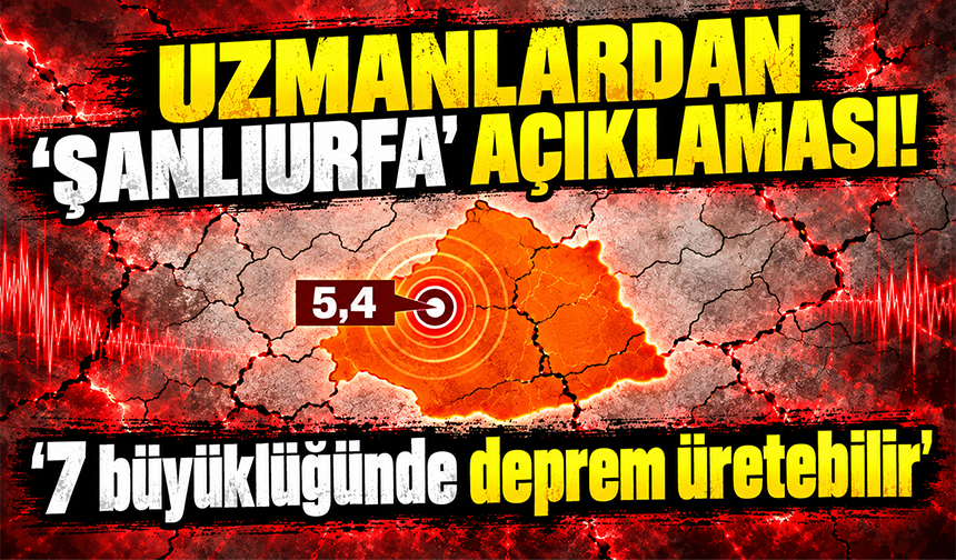 Şanlıurfa'daki 5,4'lük deprem sonrası kritik açıklama: 7'ye varabilecek deprem üretebilir