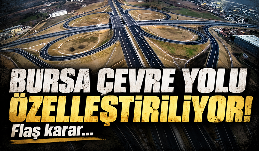Bursa çevre yolu özelleştiriliyor! Flaş karar...
