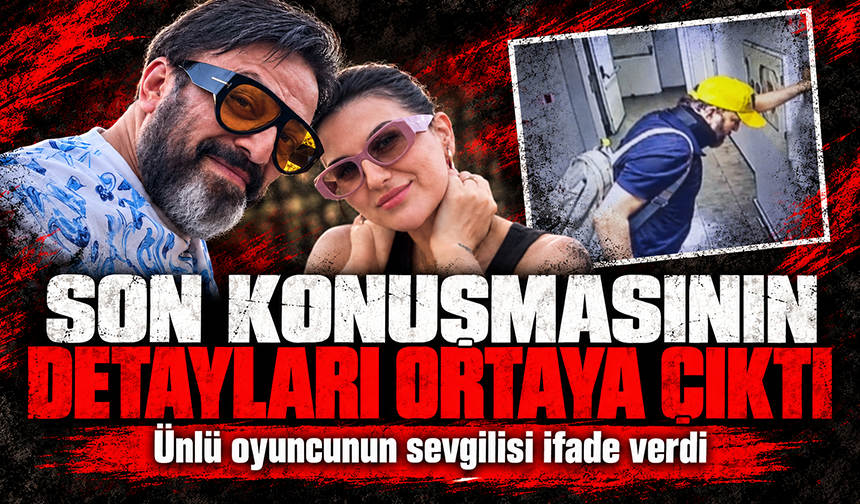 Serhat Kılıç’ın sevgilisi ifade verdi! Son görüşmesi ortaya çıktı...