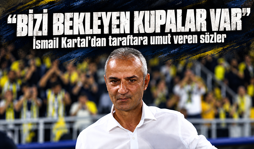 İsmail Kartal: "Bizi bekleyen kupalar var"