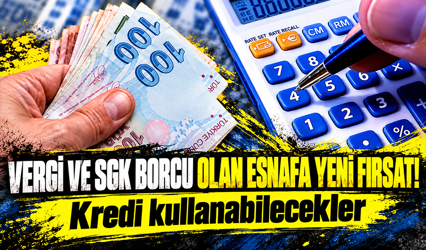 Vergi ve SGK borcu olan esnafa yeni fırsat! Kredi kullanabilecekler