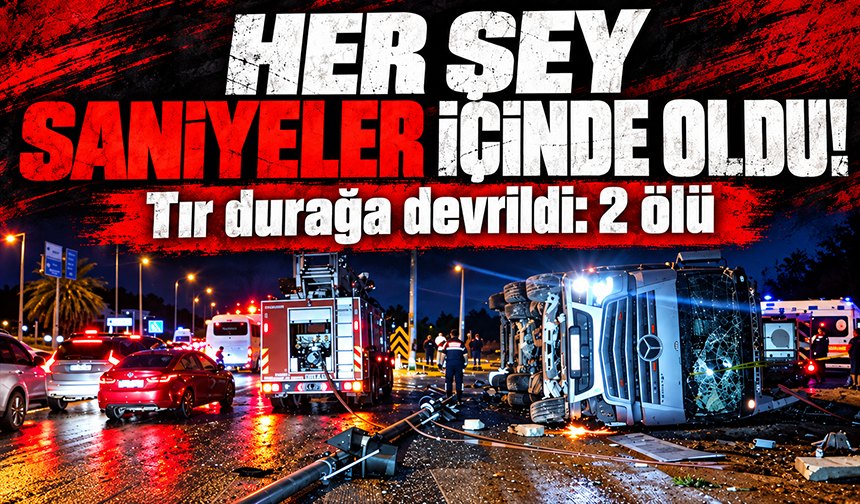 Antalya’da tır devrildi: Durakta bekleyen 2 kişi hayatını kaybetti