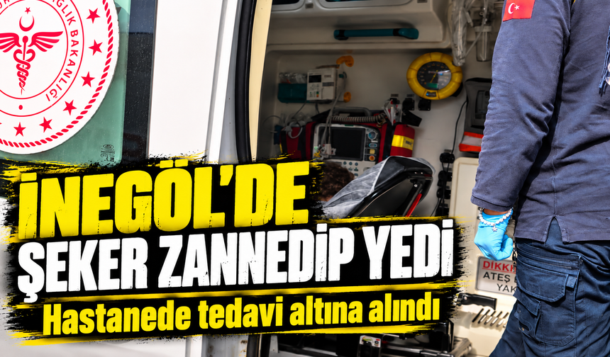 Bursa İnegöl'de şeker zannedip yedi |  Hastanede tedavi altına alındı