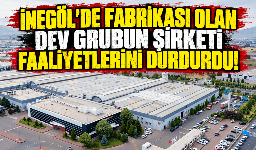 İnegöl'de fabrikası olan dev grubun şirketi faaliyetlerini durdurdu