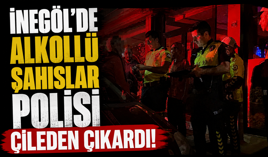 Bursa İnegöl'de alkollü şahıslar polisi çileden çıkardı!