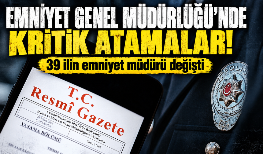 Emniyet Genel Müdürlüğü'nde kritik atamalar! 39 ilin emniyet müdürü değişti