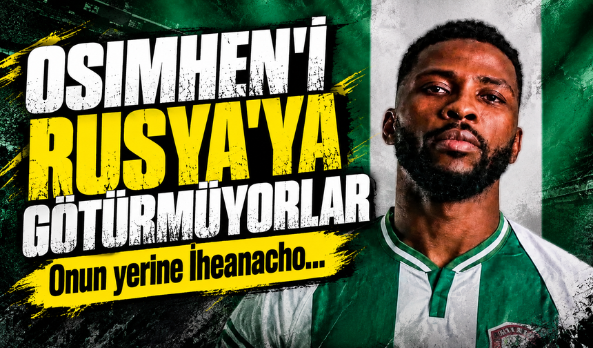 Osimhen'i Rusya'ya götürmüyorlar... Onun yerine İheanacho...