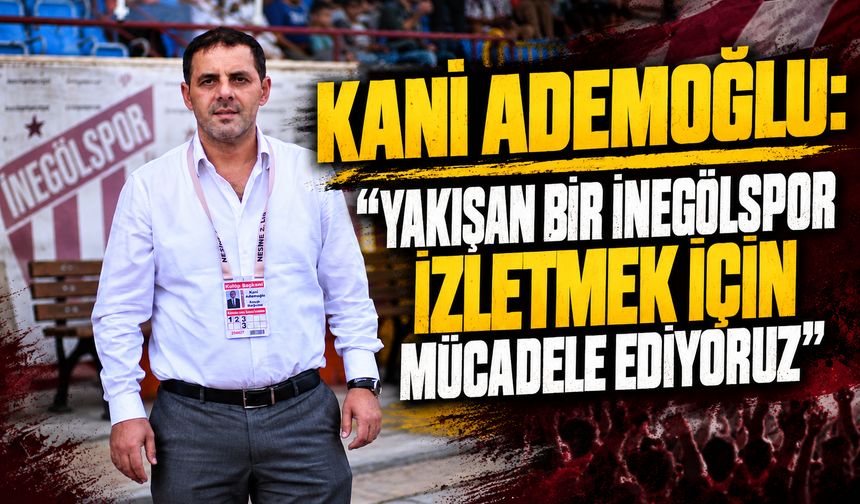 Kani Ademoğlu: “Yakışan bir İnegölspor izletmek için mücadele ediyoruz”