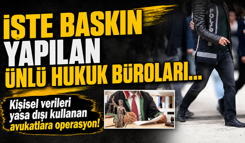 Kişisel verileri yasa dışı kullanan avukatlara operasyon! İşte baskın yapılan ünlü hukuk büroları