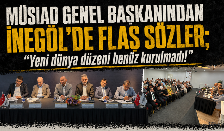 MÜSİAD Genel Başkanından İnegöl'de flaş sözler; "Yeni dünya düzeni henüz kurulmadı"