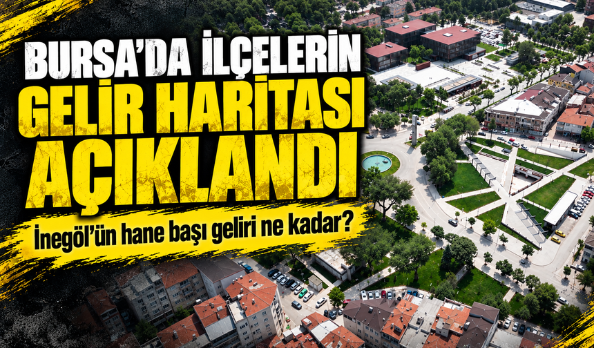 Bursa'da ilçelerin gelir haritası açıklandı | İnegöl'ün hane başı geliri ne kadar?