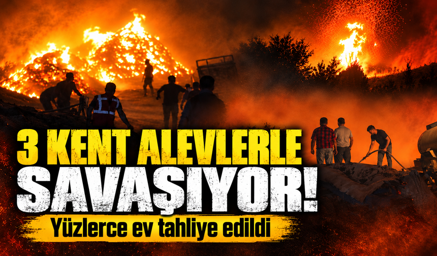 3 kent alevlerle savaşıyor! Yüzlerce ev tahliye edildi
