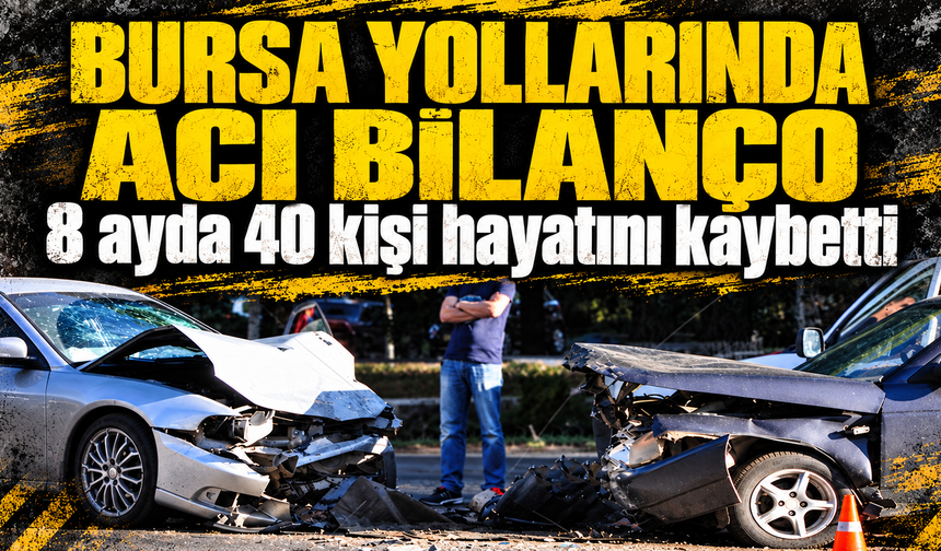 Bursa yollarında acı bilanço: 8 ayda 40 kişi hayatını kaybetti