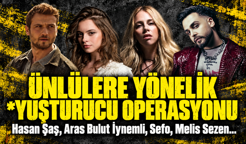 Hasan Şaş, Aras Bulut İynemli, Sefo, Melis Sezen... Ünlülere yönelik *yuşturucu operasyonu